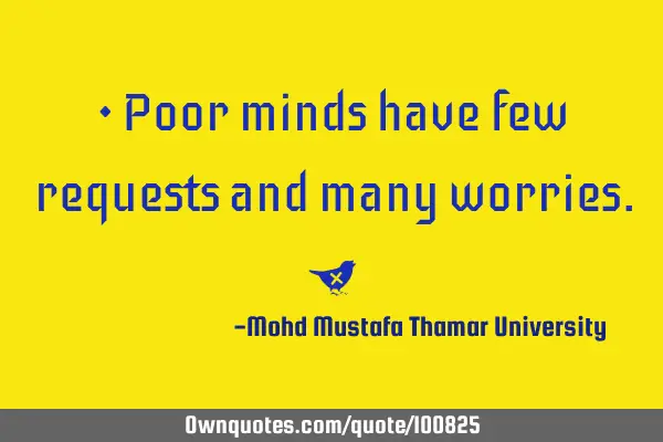 • Poor minds have few requests and many worries.‎