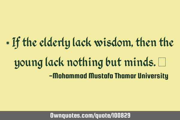 • If the elderly lack wisdom , then the young lack nothing but minds.‎
