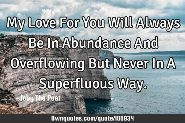 My Love For You Will Always Be In Abundance And Overflowing But Never In A Superfluous W