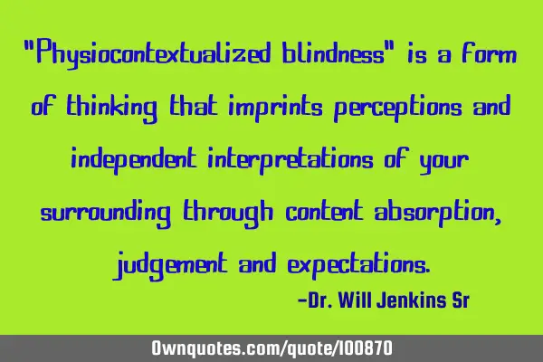 "Physiocontextualized blindness" is a form of thinking that imprints perceptions and independent