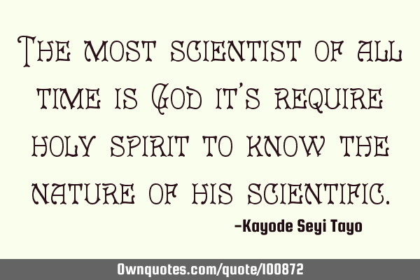 The most scientist of all time is God it