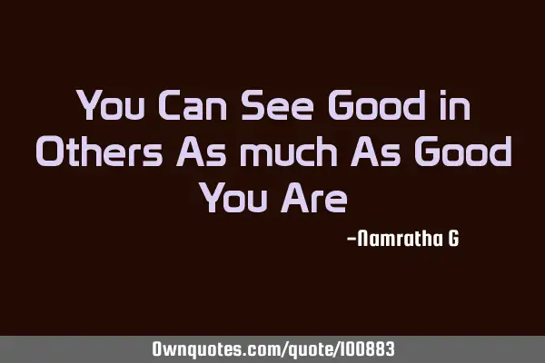 You Can See Good in Others As much As Good You A