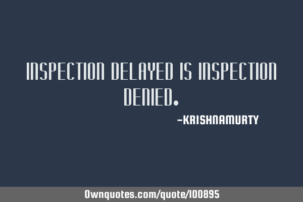 INSPECTION DELAYED IS INSPECTION DENIED