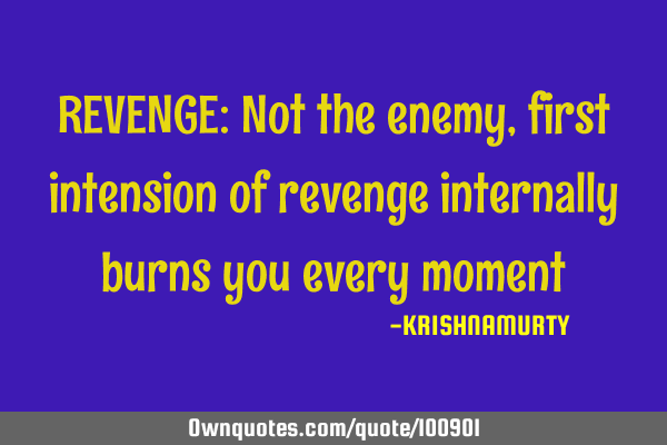 REVENGE: Not the enemy, first intension of revenge internally burns you every