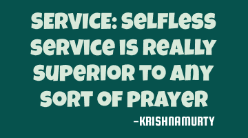 SERVICE: Selfless service is really superior to any sort of prayer