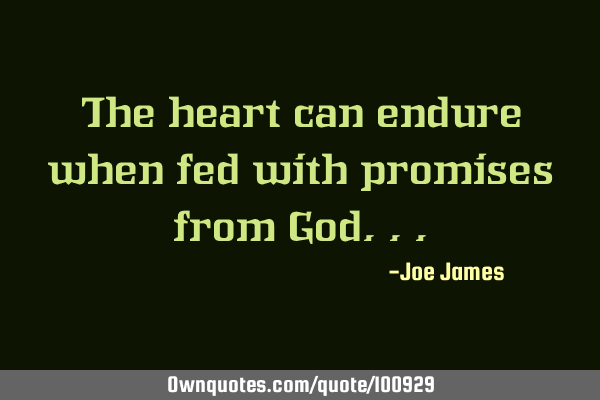 The heart can endure when fed with promises from G