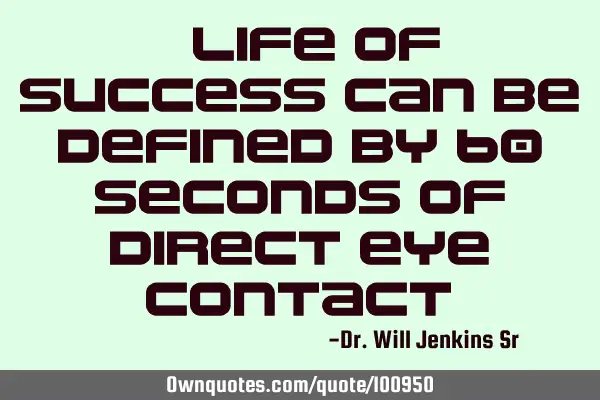 A life of success can be defined by 60 seconds of direct eye