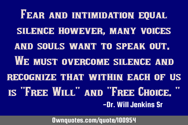 Fear and intimidation equal silence however, many voices and souls want to speak out. We must