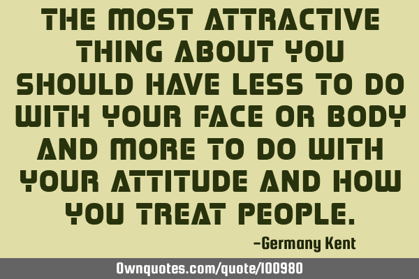 The most attractive thing about you should have less to do with your face or body and more to do