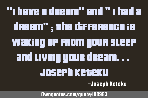 "I have a dream" and " I had a dream" ; The difference is waking up from your sleep and living your