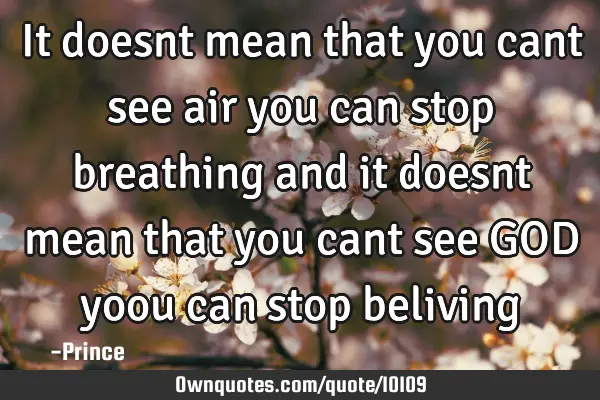 It doesnt mean that you cant see air you can stop breathing and it doesnt mean that you cant see GOD
