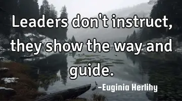Leaders don't instruct, they show the way and guide.