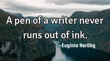 A pen of a writer never runs out of ink.