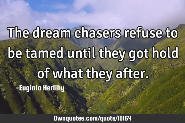 The dream chasers refuse to be tamed until they got hold of what they