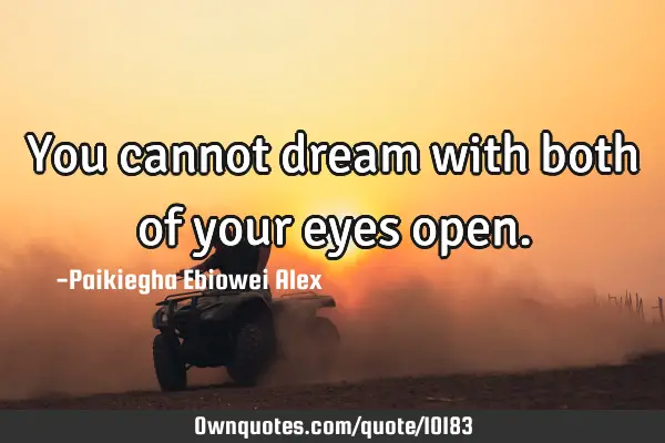 You cannot dream with both of your eyes