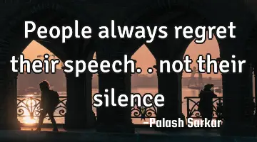 people always regret their speech.. not their