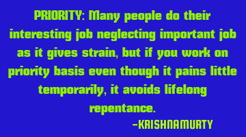 PRIORITY: Many people do their interesting job neglecting important job as it gives strain, but if