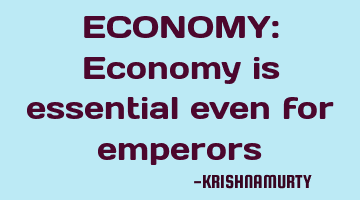 ECONOMY: Economy is essential even for emperors