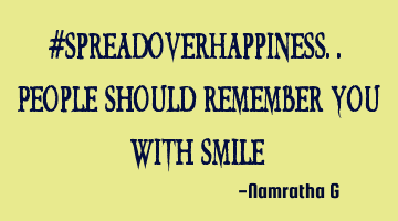 #SpreadOverHappiness.. People should remember you with Smile
