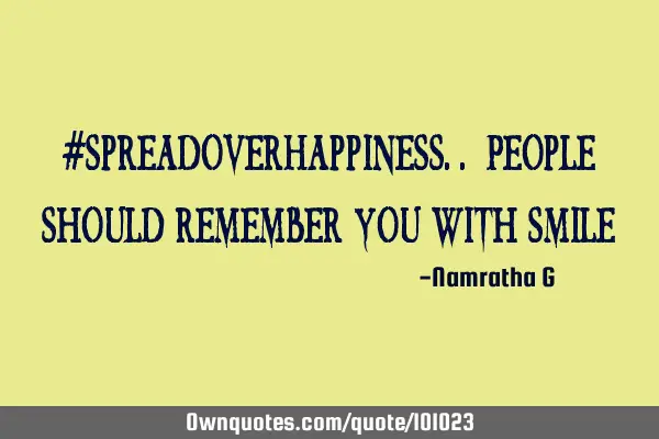 #SpreadOverHappiness.. People should remember you with S