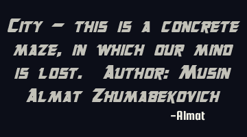City - this is a concrete maze, in which our mind is lost. Author: Musin Almat Zhumabekovich