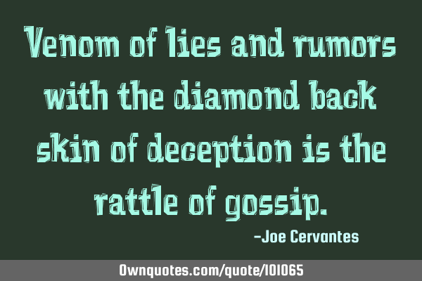 Venom of lies and rumors with the diamond back skin of deception is the rattle of