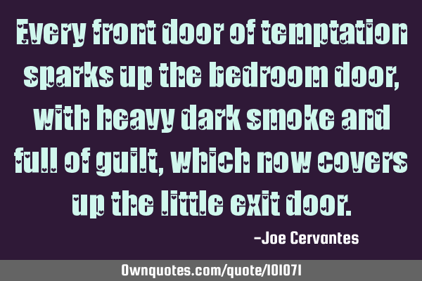 Every front door of temptation sparks up the bedroom door, with heavy dark smoke and full of guilt,