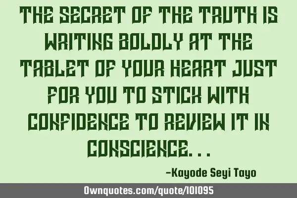 The secret of the truth is writing boldly at the tablet of your heart just for you to stick with