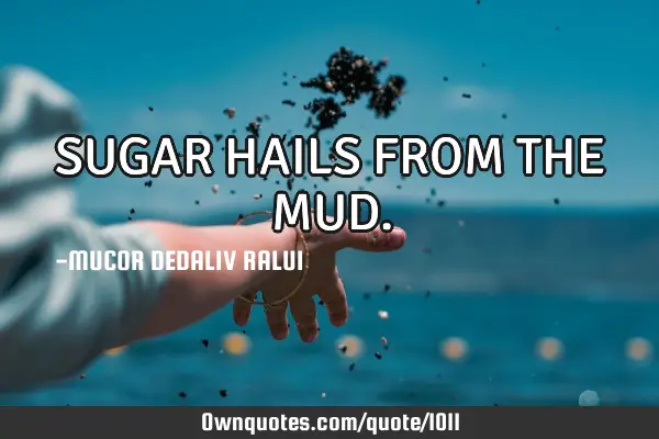 SUGAR HAILS FROM THE MUD