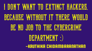 I don't want to extinct hackers,because without it there would be no job to the cybercrime