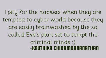 I pity for the hackers when they are tempted to cyber world because they are easily brainwashed by