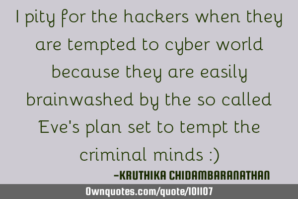 I pity for the hackers when they are tempted to cyber world because they are easily brainwashed by
