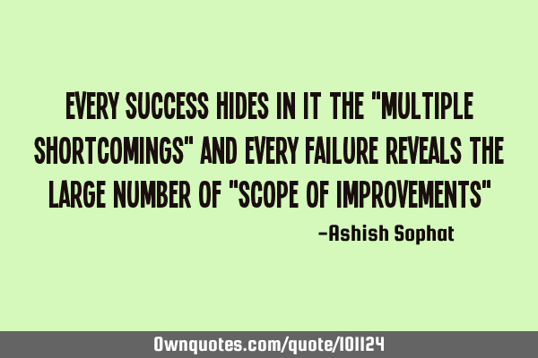 Every success hides in it The "Multiple shortcomings" and every Failure reveals the large number of