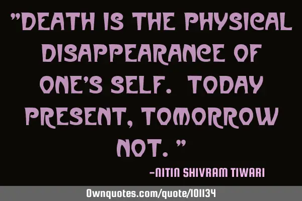 "Death is the physical disappearance of one