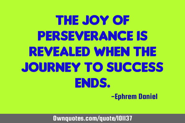 The joy of perseverance is revealed when the journey to success