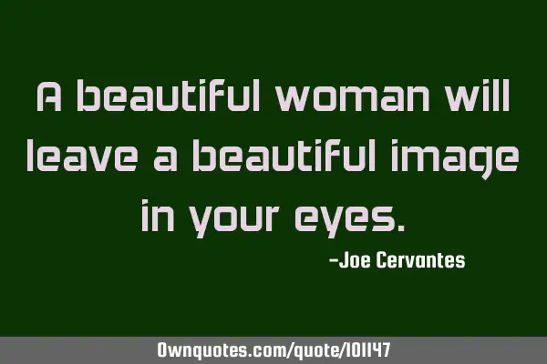 A beautiful woman will leave a beautiful image in your