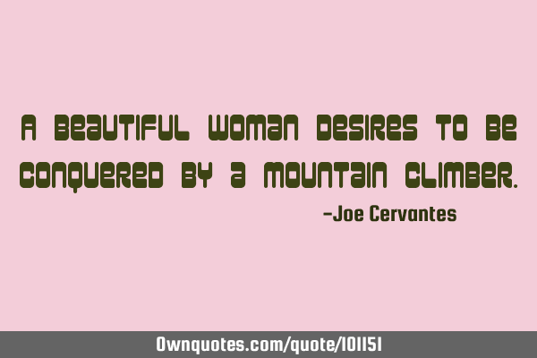 A beautiful woman desires to be conquered by a mountain