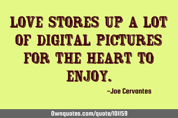 Love stores up a lot of digital pictures for the heart to