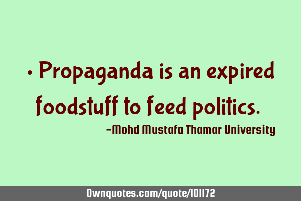 • Propaganda is an expired foodstuff to feed politics.‎