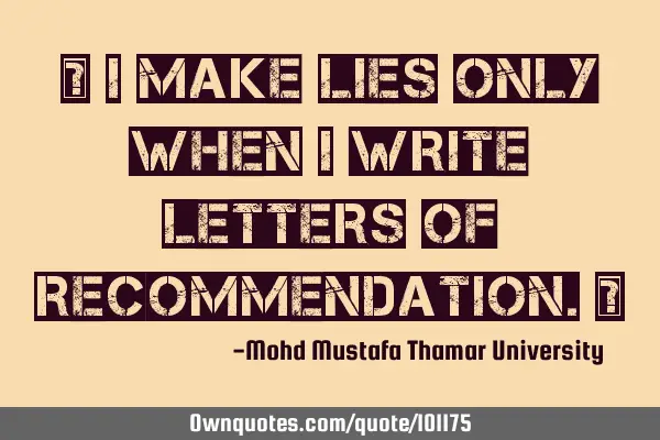 • I make lies only when I write letters of recommendation.‎