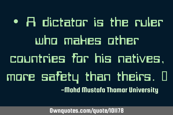 • A dictator is the ruler who makes other countries for his natives, more safety than theirs.‎