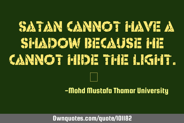 • Satan cannot have a shadow because he cannot hide the light.‎