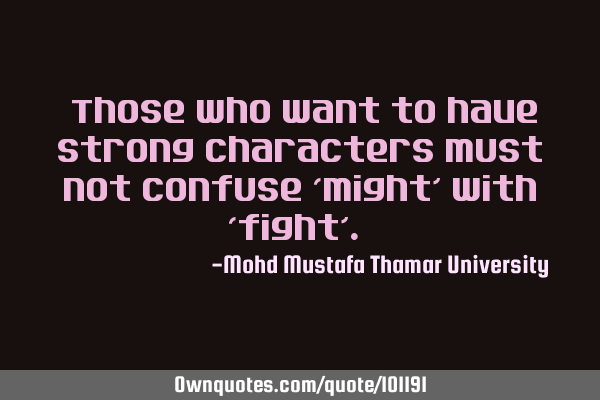 • Those who want to have strong characters must not confuse ‘might’ with ‘fight’.‎