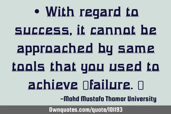 • With regard to success , it cannot be approached by same tools that you used to achieve ‎