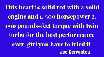 This heart is solid red with a solid engine and 1, 500 horsepower 2, 000 pounds-feet torque with