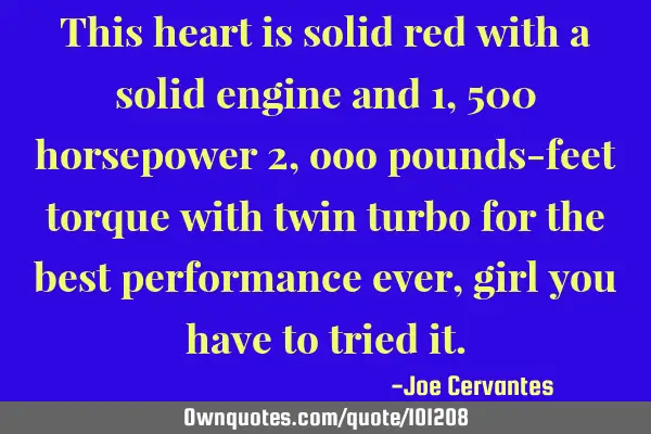 This heart is solid red with a solid engine and 1, 500 horsepower 2, 000 pounds-feet torque with