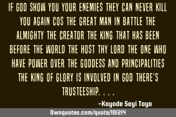 If God show you your enemies they can never kill you again cos the great man in battle the Almighty