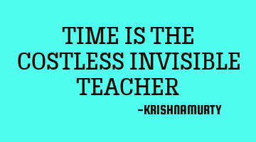TIME IS THE COSTLESS INVISIBLE TEACHER