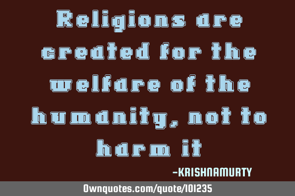 Religions are created for the welfare of the humanity, not to harm
