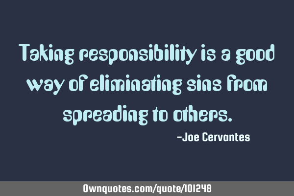 Taking responsibility is a good way of eliminating sins from spreading to
